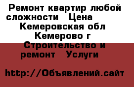 Ремонт квартир любой сложности › Цена ­ 1 000 - Кемеровская обл., Кемерово г. Строительство и ремонт » Услуги   